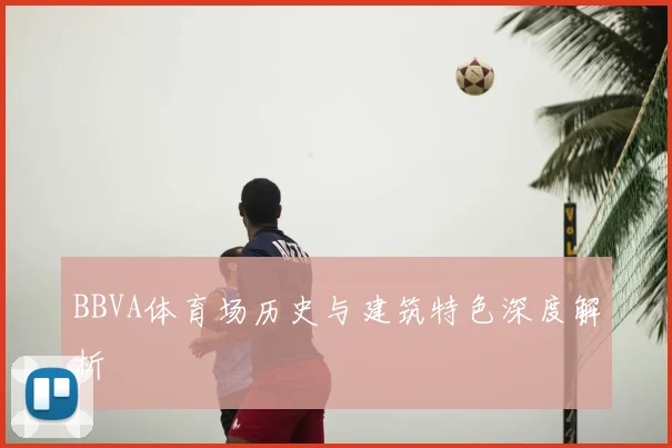 BBVA体育场历史与建筑特色深度解析