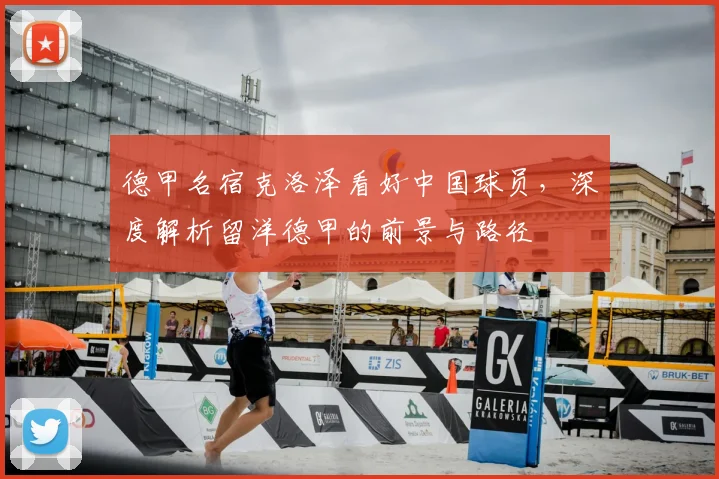 德甲名宿克洛泽看好中国球员，深度解析留洋德甲的前景与路径