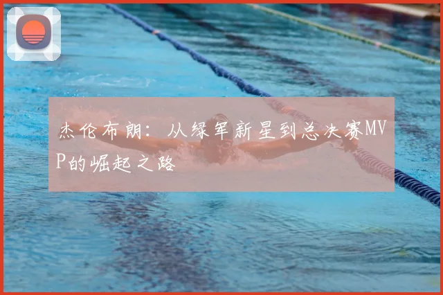 杰伦布朗：从绿军新星到总决赛MVP的崛起之路