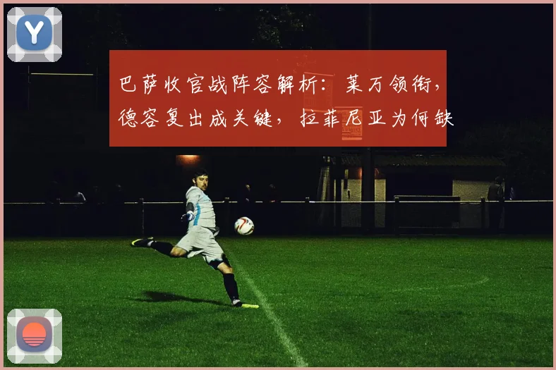 巴萨收官战阵容解析:莱万领衔,德容复出成关键,拉菲尼亚为何缺席?