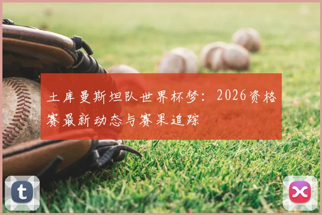土库曼斯坦队世界杯梦：2026资格赛最新动态与赛果追踪