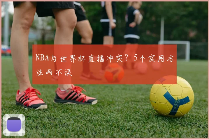 NBA与世界杯直播冲突？5个实用方法两不误